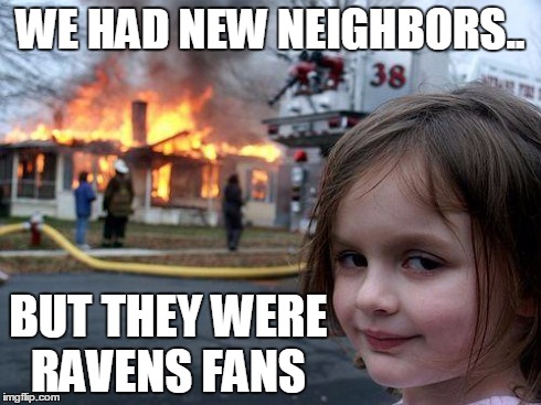 Disaster Girl | WE HAD NEW NEIGHBORS.. BUT THEY WERE RAVENS FANS | image tagged in memes,disaster girl | made w/ Imgflip meme maker