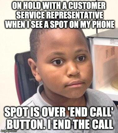 Minor Mistake Marvin Meme | ON HOLD WITH A CUSTOMER SERVICE REPRESENTATIVE WHEN I SEE A SPOT ON MY PHONE SPOT IS OVER 'END CALL' BUTTON. I END THE CALL | image tagged in memes,minor mistake marvin,AdviceAnimals | made w/ Imgflip meme maker