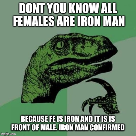 Philosoraptor | DONT YOU KNOW ALL FEMALES ARE IRON MAN BECAUSE FE IS IRON AND IT IS IS FRONT OF MALE. IRON MAN CONFIRMED | image tagged in memes,philosoraptor | made w/ Imgflip meme maker