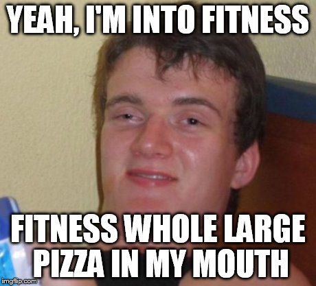 10 Guy Meme | YEAH, I'M INTO FITNESS FITNESS WHOLE LARGE PIZZA IN MY MOUTH | image tagged in memes,10 guy | made w/ Imgflip meme maker