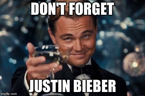 Leonardo Dicaprio Cheers Meme | DON'T FORGET JUSTIN BIEBER | image tagged in memes,leonardo dicaprio cheers | made w/ Imgflip meme maker