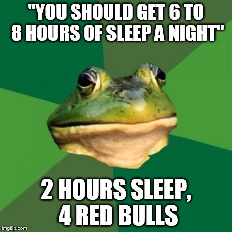 Foul Bachelor Frog Meme | "YOU SHOULD GET 6 TO 8 HOURS OF SLEEP A NIGHT" 2 HOURS SLEEP, 4 RED BULLS | image tagged in memes,foul bachelor frog | made w/ Imgflip meme maker