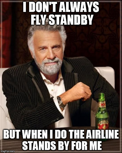 The Most Interesting Man In The World Meme | I DON'T ALWAYS FLY STANDBY BUT WHEN I DO THE AIRLINE STANDS BY FOR ME | image tagged in memes,the most interesting man in the world | made w/ Imgflip meme maker