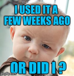 Skeptical Baby Meme | I USED IT A FEW WEEKS AGO OR DID I ? | image tagged in memes,skeptical baby | made w/ Imgflip meme maker