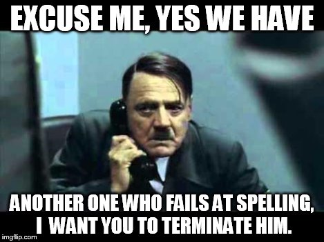 EXCUSE ME, YES WE HAVE ANOTHER ONE WHO FAILS AT SPELLING, I  WANT YOU TO TERMINATE HIM. | made w/ Imgflip meme maker