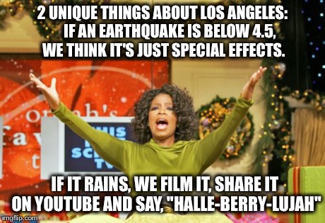 You Get An X And You Get An X | 2 UNIQUE THINGS ABOUT LOS ANGELES:    
IF AN EARTHQUAKE IS BELOW 4.5, WE THINK IT'S JUST SPECIAL EFFECTS. IF IT RAINS, WE FILM IT, SHARE IT  | image tagged in memes,you get an x and you get an x | made w/ Imgflip meme maker