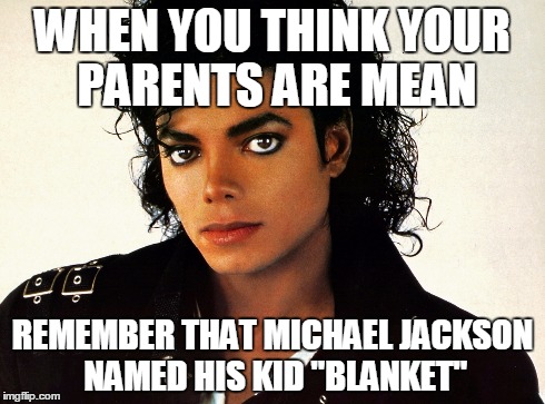 WHEN YOU THINK YOUR PARENTS ARE MEAN REMEMBER THAT MICHAEL JACKSON NAMED HIS KID "BLANKET" | image tagged in when you think your parents are mean,michael jackson,funny,memes | made w/ Imgflip meme maker
