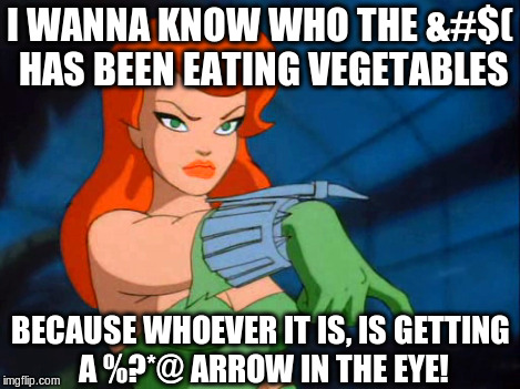 You think it's okay to eat them just because they don't have a face!? | I WANNA KNOW WHO THE &#$( HAS BEEN EATING VEGETABLES BECAUSE WHOEVER IT IS, IS GETTING A %?*@ ARROW IN THE EYE! | image tagged in poison ivy,memes | made w/ Imgflip meme maker