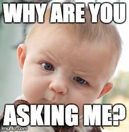 Skeptical Baby Meme | WHY ARE YOU ASKING ME? | image tagged in memes,skeptical baby | made w/ Imgflip meme maker