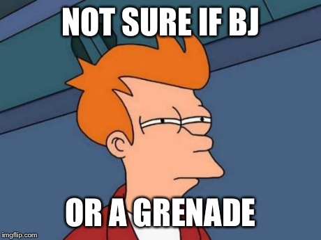 Futurama Fry Meme | NOT SURE IF BJ OR A GRENADE | image tagged in memes,futurama fry | made w/ Imgflip meme maker