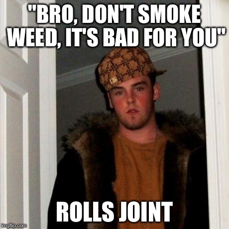 Scumbag Steve Meme | "BRO, DON'T SMOKE WEED, IT'S BAD FOR YOU" ROLLS JOINT | image tagged in memes,scumbag steve | made w/ Imgflip meme maker