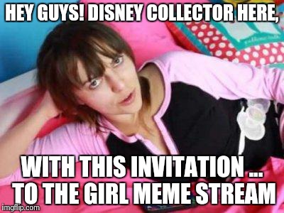Daiane Disneycollectorbr | HEY GUYS! DISNEY COLLECTOR HERE, WITH THIS INVITATION ... TO THE GIRL MEME STREAM | image tagged in daiane disneycollectorbr | made w/ Imgflip meme maker