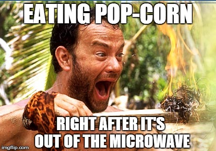 Castaway Fire Meme | EATING POP-CORN RIGHT AFTER IT'S OUT OF THE MICROWAVE | image tagged in memes,castaway fire | made w/ Imgflip meme maker