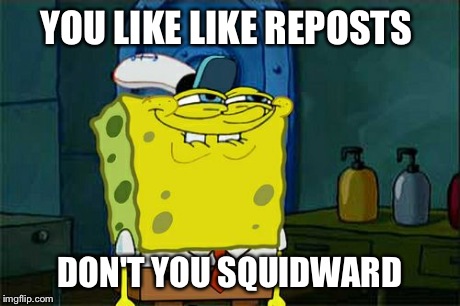 Don't You Squidward Meme | YOU LIKE LIKE REPOSTS DON'T YOU SQUIDWARD | image tagged in memes,dont you squidward | made w/ Imgflip meme maker