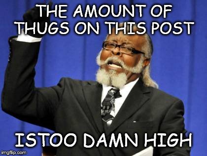 Too Damn High Meme | THE AMOUNT OF THUGS ON THIS POST ISTOO DAMN HIGH | image tagged in memes,too damn high | made w/ Imgflip meme maker