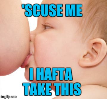 'SCUSE ME I HAFTA TAKE THIS | made w/ Imgflip meme maker