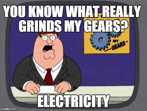 Peter Griffin News | YOU KNOW WHAT REALLY GRINDS MY GEARS? ELECTRICITY | image tagged in memes,peter griffin news,scumbag | made w/ Imgflip meme maker