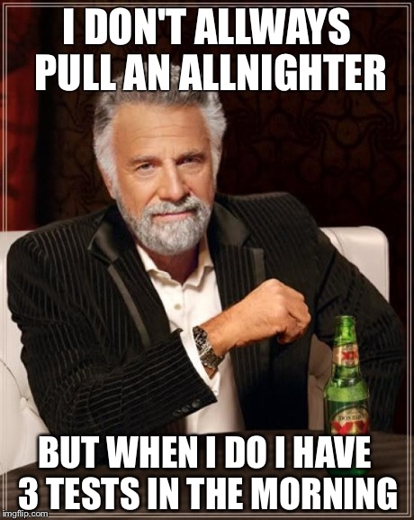 The Most Interesting Man In The World | I DON'T ALLWAYS PULL AN ALLNIGHTER BUT WHEN I DO I HAVE 3 TESTS IN THE MORNING | image tagged in memes,the most interesting man in the world | made w/ Imgflip meme maker