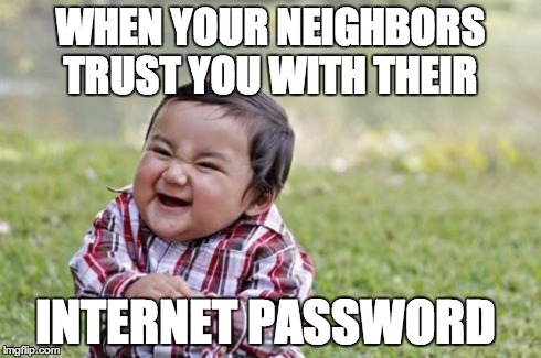 Evil Toddler Meme | WHEN YOUR NEIGHBORS TRUST YOU WITH THEIR INTERNET PASSWORD | image tagged in memes,evil toddler | made w/ Imgflip meme maker