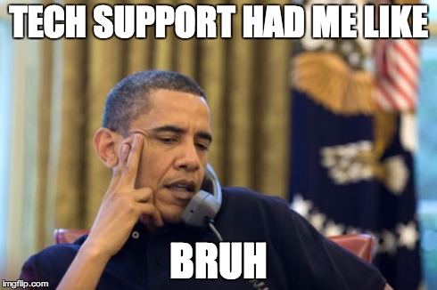 tech support
 | TECH SUPPORT HAD ME LIKE BRUH | image tagged in memes,no i cant obama | made w/ Imgflip meme maker