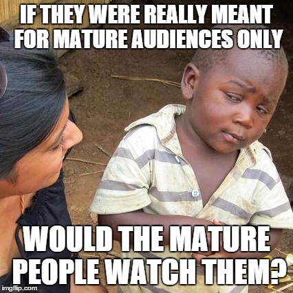 Third World Skeptical Kid Meme | IF THEY WERE REALLY MEANT FOR MATURE AUDIENCES ONLY WOULD THE MATURE PEOPLE WATCH THEM? | image tagged in memes,third world skeptical kid | made w/ Imgflip meme maker