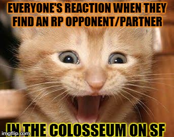 Excited Cat | EVERYONE'S REACTION WHEN THEY FIND AN RP OPPONENT/PARTNER IN THE COLOSSEUM ON SF | image tagged in memes,excited cat | made w/ Imgflip meme maker