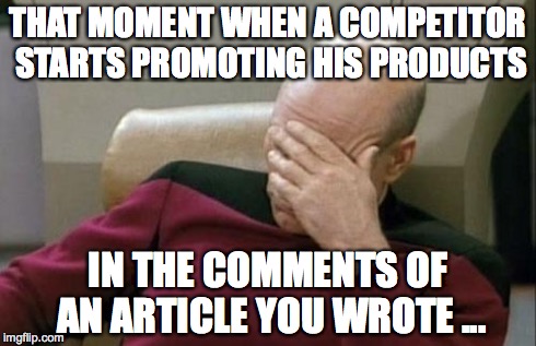 Captain Picard Facepalm | THAT MOMENT WHEN A COMPETITOR STARTS PROMOTING HIS PRODUCTS IN THE COMMENTS OF AN ARTICLE YOU WROTE ... | image tagged in memes,captain picard facepalm | made w/ Imgflip meme maker