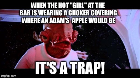 It's A Trap | WHEN THE HOT "GIRL" AT THE BAR IS WEARING A CHOKER COVERING WHERE AN ADAM'S  APPLE WOULD BE IT'S A TRAP! | image tagged in it's a trap | made w/ Imgflip meme maker