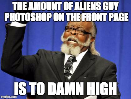 Too Damn High | THE AMOUNT OF ALIENS GUY PHOTOSHOP ON THE FRONT PAGE IS TO DAMN HIGH | image tagged in memes,too damn high | made w/ Imgflip meme maker
