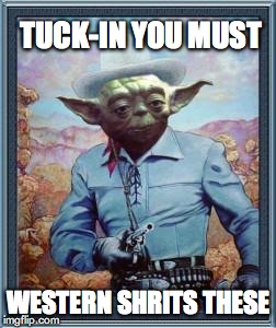 Cowboy Yoda | TUCK-IN YOU MUST WESTERN SHRITS THESE | image tagged in cowboy yoda | made w/ Imgflip meme maker