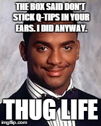 Thug Life | THE BOX SAID DON'T STICK Q-TIPS IN YOUR EARS. I DID ANYWAY. THUG LIFE | image tagged in thug life | made w/ Imgflip meme maker