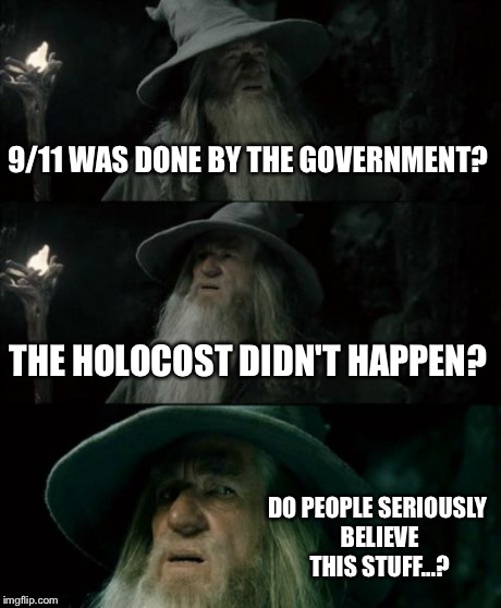 Made the mistake of reading Youtube comments. Bloody conspiracy theorists... | 9/11 WAS DONE BY THE GOVERNMENT? THE HOLOCOST DIDN'T HAPPEN? DO PEOPLE SERIOUSLY BELIEVE THIS STUFF...? | image tagged in memes,confused gandalf,conspiracy theory | made w/ Imgflip meme maker