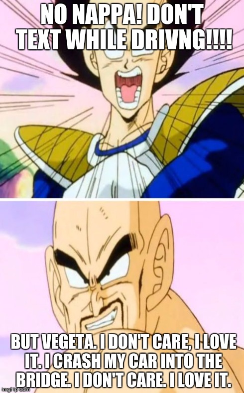 No Nappa Its A Trick | NO NAPPA! DON'T TEXT WHILE DRIVNG!!!! BUT VEGETA. I DON'T CARE, I LOVE IT. I CRASH MY CAR INTO THE BRIDGE. I DON'T CARE. I LOVE IT. | image tagged in memes,no nappa its a trick | made w/ Imgflip meme maker