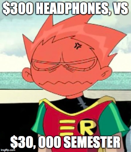 Really...? | $300 HEADPHONES, VS $30, 000 SEMESTER | image tagged in really | made w/ Imgflip meme maker