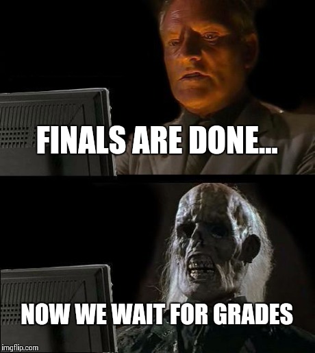 I'll Just Wait Here Meme | FINALS ARE DONE... NOW WE WAIT FOR GRADES | image tagged in memes,ill just wait here | made w/ Imgflip meme maker