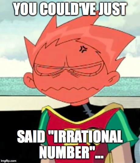 Really...? | YOU COULD'VE JUST SAID "IRRATIONAL NUMBER"... | image tagged in really | made w/ Imgflip meme maker