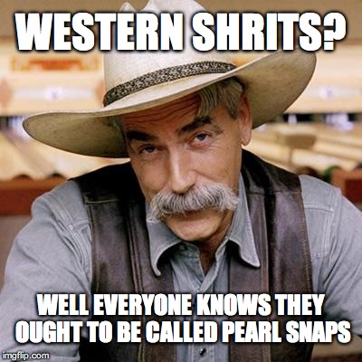 SARCASM COWBOY | WESTERN SHRITS? WELL EVERYONE KNOWS THEY OUGHT TO BE CALLED PEARL SNAPS | image tagged in sarcasm cowboy | made w/ Imgflip meme maker