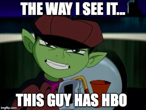 BeastBoy The Detective | THE WAY I SEE IT... THIS GUY HAS HBO | image tagged in beastboy the detective | made w/ Imgflip meme maker