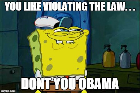 Don't You Squidward Meme | YOU LIKE VIOLATING THE LAW. . . DONT YOU OBAMA | image tagged in memes,dont you squidward | made w/ Imgflip meme maker
