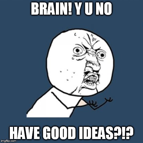 Y U No Meme | BRAIN! Y U NO HAVE GOOD IDEAS?!? | image tagged in memes,y u no | made w/ Imgflip meme maker