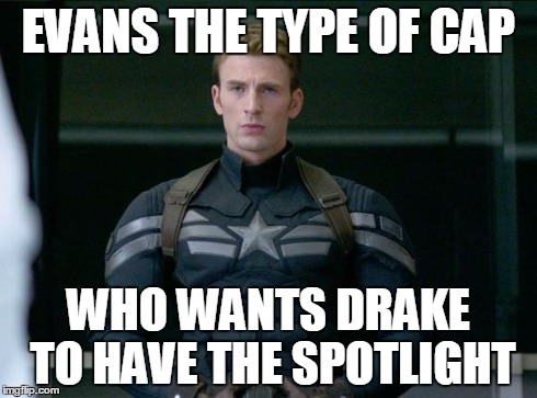 EVANS THE TYPE OF CAP WHO WANTS DRAKE TO HAVE THE SPOTLIGHT | image tagged in capame | made w/ Imgflip meme maker