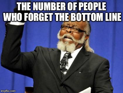 Too Damn High | THE NUMBER OF PEOPLE WHO FORGET THE BOTTOM LINE | image tagged in memes,too damn high | made w/ Imgflip meme maker