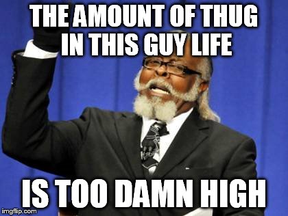 Too Damn High Meme | THE AMOUNT OF THUG IN THIS GUY LIFE IS TOO DAMN HIGH | image tagged in memes,too damn high | made w/ Imgflip meme maker