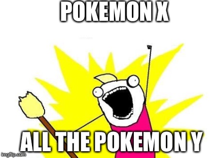 X All The Y Meme | POKEMON X ALL THE POKEMON Y | image tagged in memes,x all the y | made w/ Imgflip meme maker