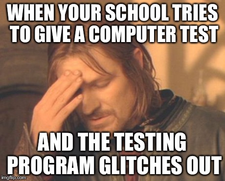 Frustrated Boromir | WHEN YOUR SCHOOL TRIES TO GIVE A COMPUTER TEST AND THE TESTING PROGRAM GLITCHES OUT | image tagged in memes,frustrated boromir | made w/ Imgflip meme maker