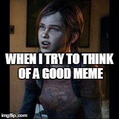Thinking | WHEN I TRY TO THINK OF A GOOD MEME | image tagged in ellie thinking | made w/ Imgflip meme maker