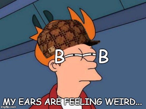 Futurama Fry Meme | B      B MY EARS ARE FEELING WEIRD... | image tagged in memes,futurama fry,scumbag | made w/ Imgflip meme maker