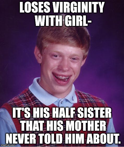 Bad Luck Brian | LOSES VIRGINITY WITH GIRL- IT'S HIS HALF SISTER THAT HIS MOTHER NEVER TOLD HIM ABOUT. | image tagged in memes,bad luck brian | made w/ Imgflip meme maker