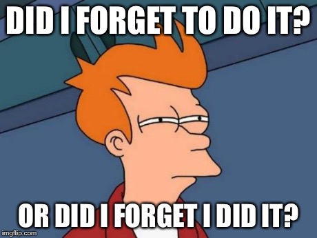 Futurama Fry Meme | DID I FORGET TO DO IT? OR DID I FORGET I DID IT? | image tagged in memes,futurama fry,AdviceAnimals | made w/ Imgflip meme maker