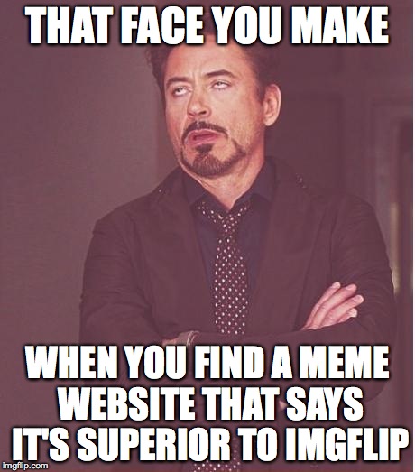 Face You Make Robert Downey Jr Meme | THAT FACE YOU MAKE WHEN YOU FIND A MEME WEBSITE THAT SAYS IT'S SUPERIOR TO IMGFLIP | image tagged in memes,face you make robert downey jr | made w/ Imgflip meme maker